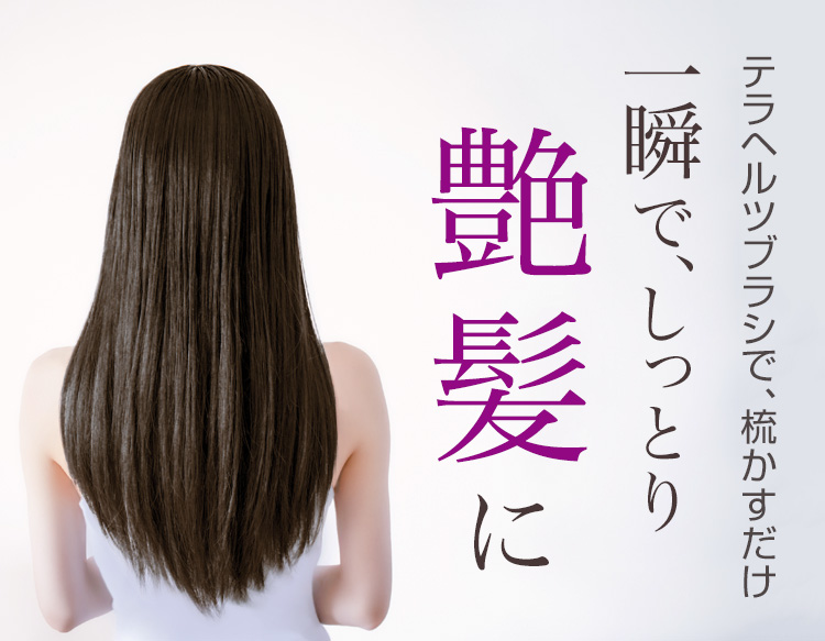 テラヘルツブラシで、梳かすだけ 一瞬で、しっとり艶髪に！